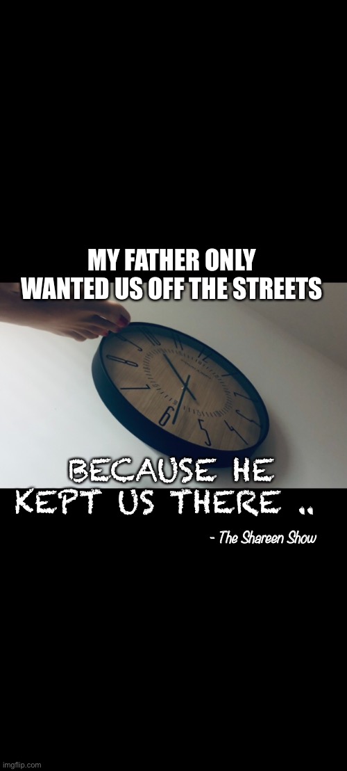 Abuse | MY FATHER ONLY WANTED US OFF THE STREETS; BECAUSE HE KEPT US THERE .. - The Shareen Show | image tagged in children,abuse,domestic abuse,mental health,authors | made w/ Imgflip meme maker