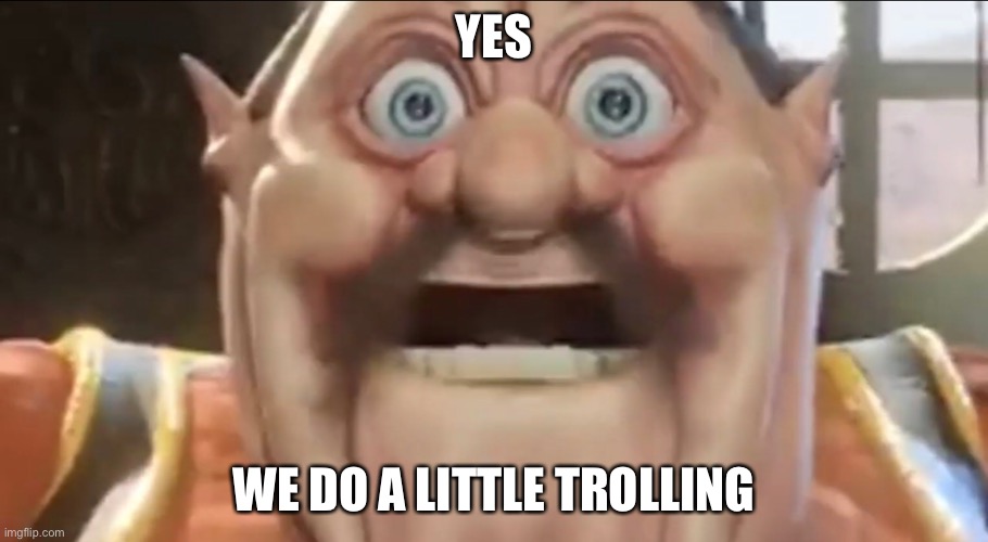 trollge | YES; WE DO A LITTLE TROLLING | image tagged in troll | made w/ Imgflip meme maker