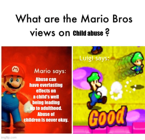 G00D | Child abuse; Abuse can have everlasting effects on a child's well being leading up to adulthood. Abuse of children is never okay. Luigi says: | image tagged in mario bros views,yeet the child | made w/ Imgflip meme maker