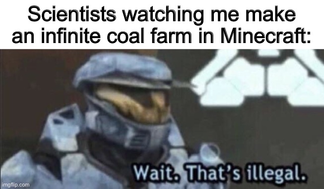 Wait that’s illegal | Scientists watching me make an infinite coal farm in Minecraft: | image tagged in wait that s illegal | made w/ Imgflip meme maker