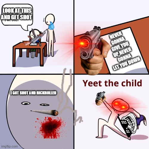 Yeet the child | LOOK AT THIS AND GET SHOT; NEVER GONNA GIVE YOU UP NEVER GONNA LET YOU DOWN; I GOT SHOT AND RICKROLLED | image tagged in yeet the child | made w/ Imgflip meme maker