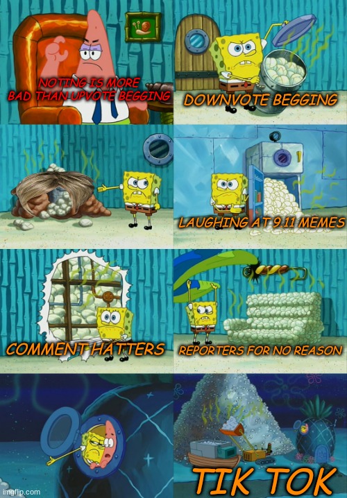 spongebob pointing out obvious to patrick |  NOTING IS MORE BAD THAN UPVOTE BEGGING; DOWNVOTE BEGGING; LAUGHING AT 9.11 MEMES; COMMENT HATTERS; REPORTERS FOR NO REASON; TIK TOK | image tagged in spongebob pointing out obvious to patrick | made w/ Imgflip meme maker