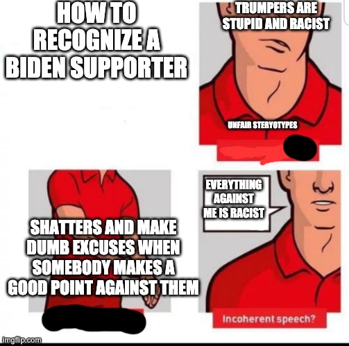 How to recognize a stroke | HOW TO RECOGNIZE A BIDEN SUPPORTER UNFAIR STERYOTYPES TRUMPERS ARE STUPID AND RACIST EVERYTHING AGAINST ME IS RACIST SHATTERS AND MAKE DUMB  | image tagged in how to recognize a stroke | made w/ Imgflip meme maker