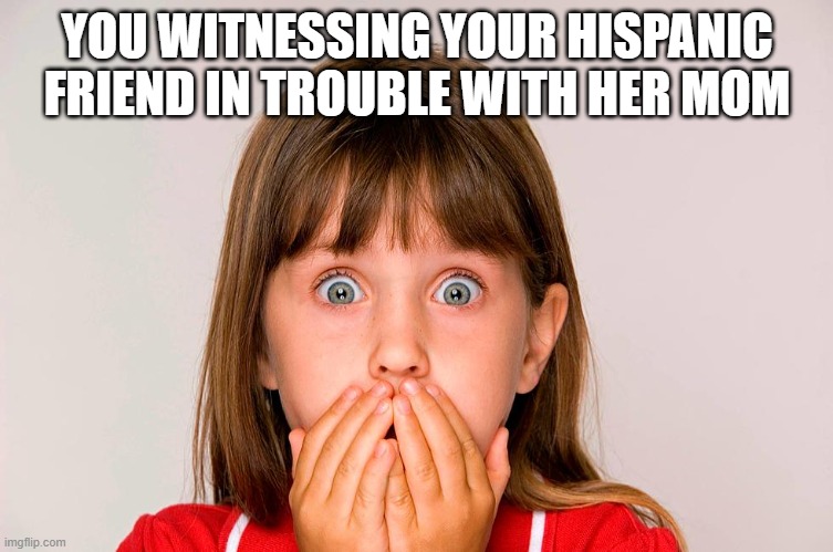 Ummmmmm | YOU WITNESSING YOUR HISPANIC FRIEND IN TROUBLE WITH HER MOM | image tagged in trouble,mom | made w/ Imgflip meme maker