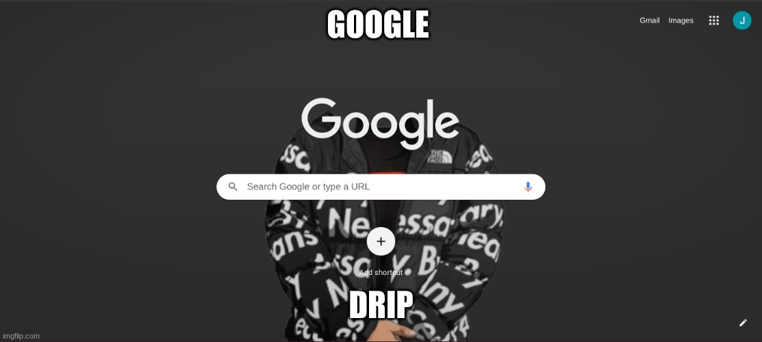 GOOGLE; DRIP | image tagged in drip | made w/ Imgflip meme maker