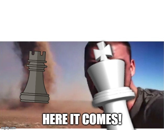 random chess meme | HERE IT COMES! | image tagged in chess | made w/ Imgflip meme maker