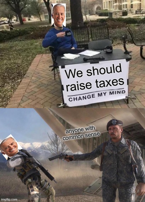 We should raise taxes; anyone with common sense | image tagged in memes,change my mind,shepard betrays ghost | made w/ Imgflip meme maker