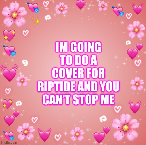 :0 | IM GOING TO DO A COVER FOR RIPTIDE AND YOU CAN'T STOP ME | image tagged in jester s hearts | made w/ Imgflip meme maker