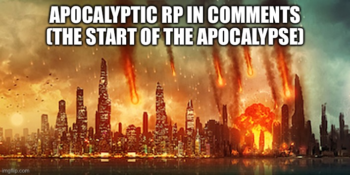 Apocalypse  |  APOCALYPTIC RP IN COMMENTS (THE START OF THE APOCALYPSE) | image tagged in apocalypse | made w/ Imgflip meme maker