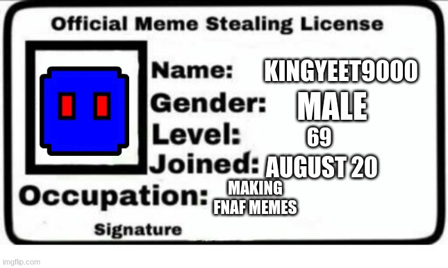 meme license | KINGYEET9000; MALE; 69; AUGUST 20; MAKING FNAF MEMES | image tagged in official meme stealing license | made w/ Imgflip meme maker