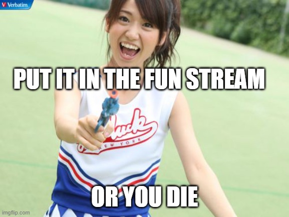 Yuko With Gun Meme | PUT IT IN THE FUN STREAM OR YOU DIE | image tagged in memes,yuko with gun | made w/ Imgflip meme maker