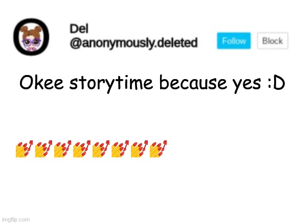 Del Announcement | Okee storytime because yes :D; 💅💅💅💅💅💅💅💅 | image tagged in del announcement,storytime | made w/ Imgflip meme maker