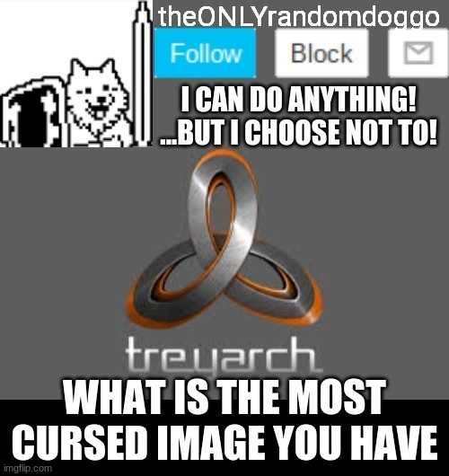 theONLYrandomdoggo's announcement updated | WHAT IS THE MOST CURSED IMAGE YOU HAVE | image tagged in theonlyrandomdoggo's announcement updated | made w/ Imgflip meme maker