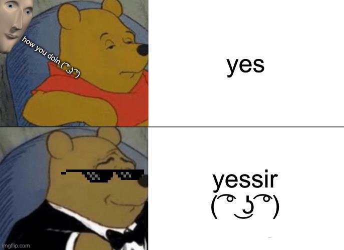 yessir *insert lenny face* | yes; how you doin ( ͡° ͜ʖ ͡°); yessir ( ͡° ͜ʖ ͡°) | image tagged in memes,tuxedo winnie the pooh | made w/ Imgflip meme maker