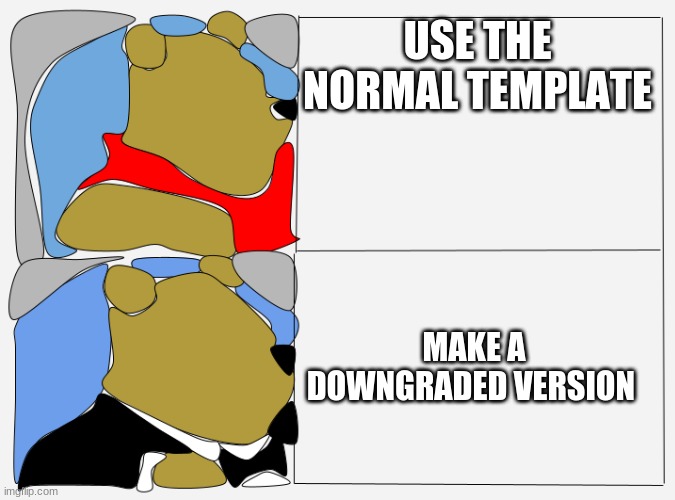 USE THE NORMAL TEMPLATE; MAKE A DOWNGRADED VERSION | image tagged in funny | made w/ Imgflip meme maker