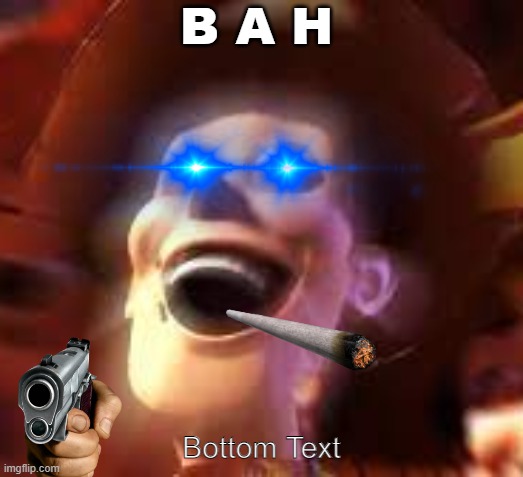 BAH | B A H; Bottom Text | image tagged in memes | made w/ Imgflip meme maker