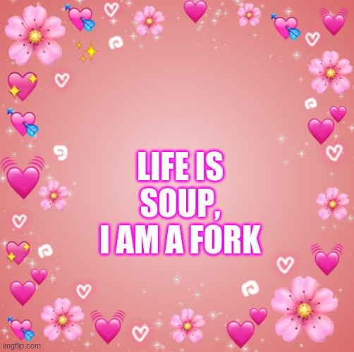 . | LIFE IS SOUP, I AM A FORK | image tagged in jester s hearts | made w/ Imgflip meme maker