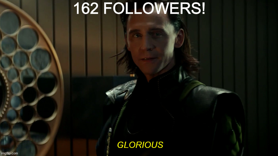 Loki's right, this is glorious! Speaking of glorious, who else is excited for Loki to come out? | 162 FOLLOWERS! GLORIOUS | image tagged in loki | made w/ Imgflip meme maker