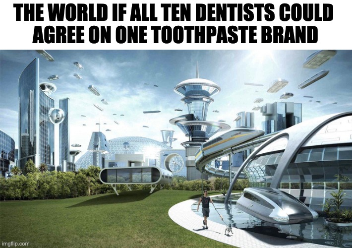 dentists are evil | THE WORLD IF ALL TEN DENTISTS COULD 
AGREE ON ONE TOOTHPASTE BRAND | image tagged in the future world if | made w/ Imgflip meme maker