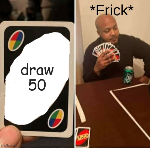 UNO Draw 25 Cards Meme | *Frick*; draw 50 | image tagged in memes,uno draw 25 cards | made w/ Imgflip meme maker