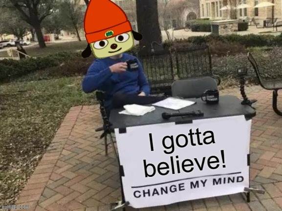 image tagged in memes,funny,change my mind,parappa,i gotta believe,upvote | made w/ Imgflip meme maker