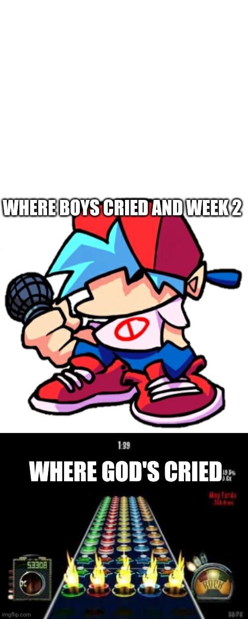 The men | WHERE BOYS CRIED AND WEEK 2; WHERE GOD'S CRIED | image tagged in blank white template,add a face to boyfriend friday night funkin,guitar hero impossible song | made w/ Imgflip meme maker