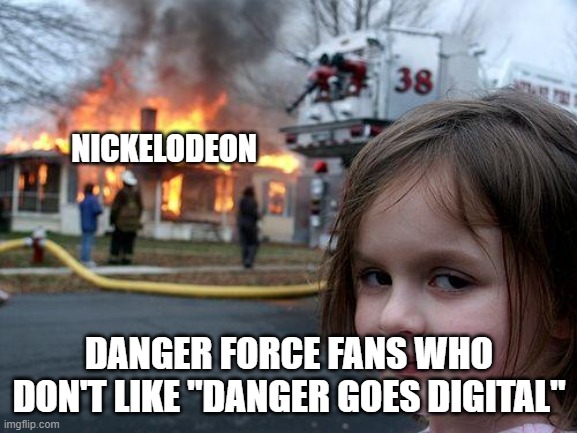 No thanks, nickelodeon... | NICKELODEON; DANGER FORCE FANS WHO DON'T LIKE "DANGER GOES DIGITAL" | image tagged in memes,disaster girl | made w/ Imgflip meme maker