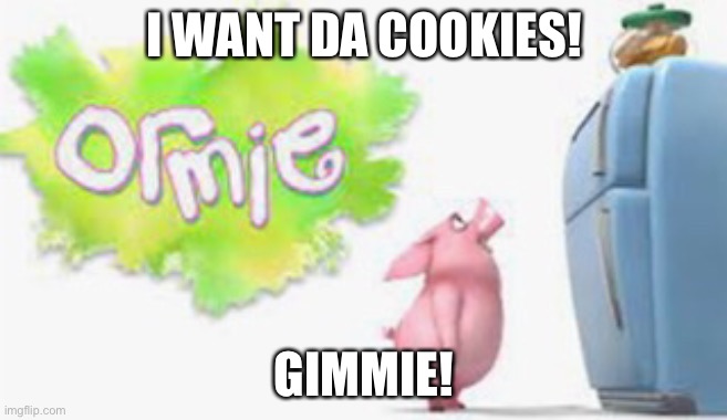 I want da cookies! | I WANT DA COOKIES! GIMMIE! | image tagged in cookies | made w/ Imgflip meme maker