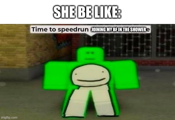 Time To Speedrun Domestic Violence | SHE BE LIKE: JOINING MY BF IN THE SHOWER | image tagged in time to speedrun domestic violence | made w/ Imgflip meme maker
