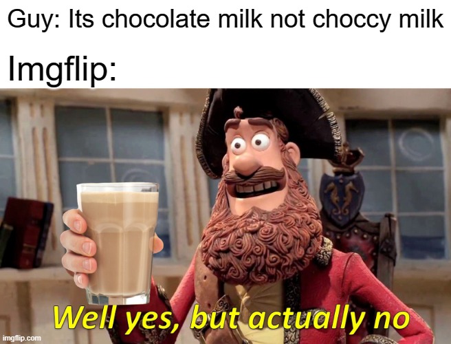 C h o c c y | Guy: Its chocolate milk not choccy milk; Imgflip: | image tagged in memes,well yes but actually no | made w/ Imgflip meme maker