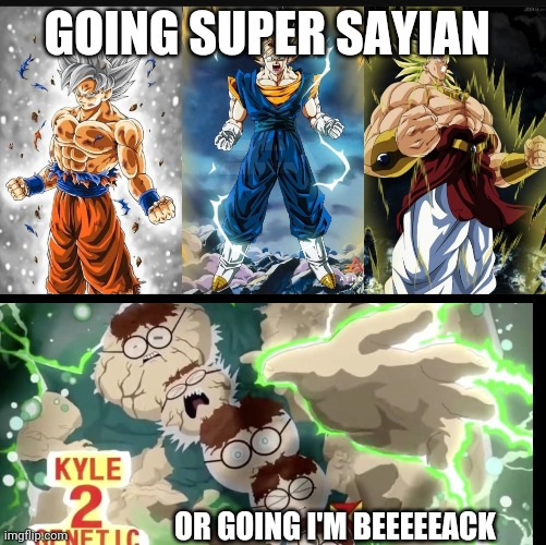 GOING SUPER SAYIAN; OR GOING I'M BEEEEEACK | image tagged in funny memes,funny,super saiyan | made w/ Imgflip meme maker