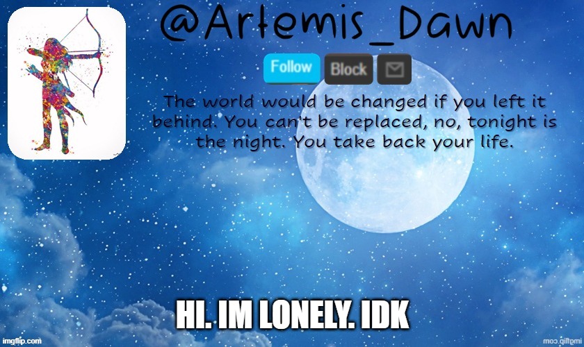 re | HI. IM LONELY. IDK | image tagged in artemis dawn's template | made w/ Imgflip meme maker