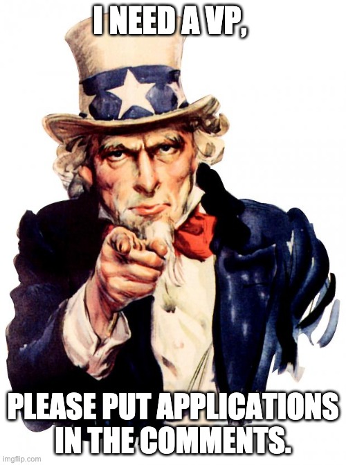 PLEASE | I NEED A VP, PLEASE PUT APPLICATIONS IN THE COMMENTS. | image tagged in memes,uncle sam | made w/ Imgflip meme maker