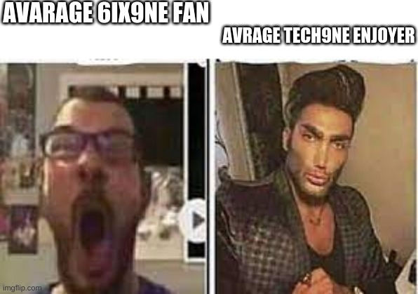 fan vs enjoyer | AVARAGE 6IX9NE FAN; AVRAGE TECH9NE ENJOYER | image tagged in avrage fan vs enjoyer,6ix9ine | made w/ Imgflip meme maker