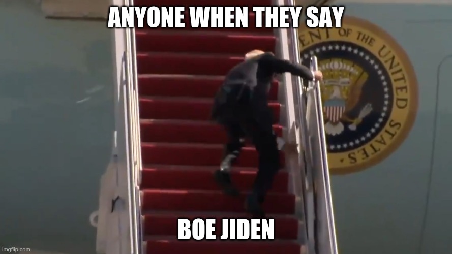 ANYONE WHEN THEY SAY; BOE JIDEN | image tagged in joe biden tripping | made w/ Imgflip meme maker
