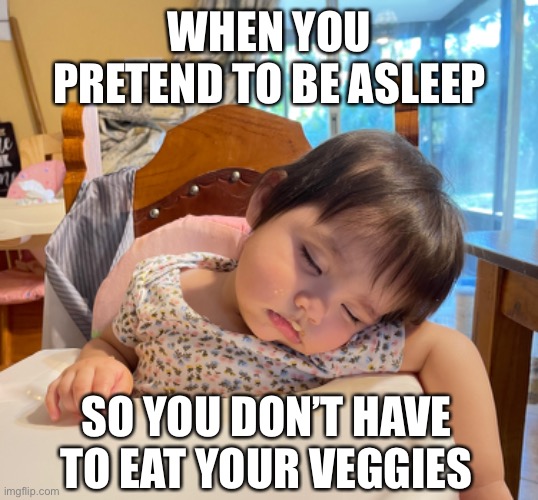 Pretend to be asleep | WHEN YOU PRETEND TO BE ASLEEP; SO YOU DON’T HAVE TO EAT YOUR VEGGIES | image tagged in funny,funny memes,babies,asleep,vegetables,so true memes | made w/ Imgflip meme maker