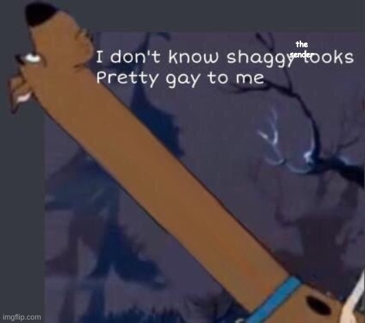i dont know shaggy looks pretty gay to me | the sender | image tagged in i dont know shaggy looks pretty gay to me | made w/ Imgflip meme maker