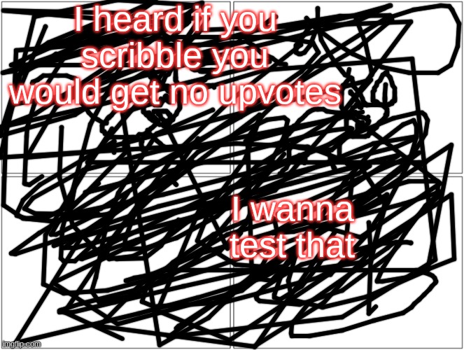 gg | I heard if you scribble you would get no upvotes; I wanna test that | image tagged in memes,blank comic panel 2x2 | made w/ Imgflip meme maker