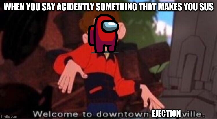 Welcome to Downtown Coolsville | WHEN YOU SAY ACIDENTLY SOMETHING THAT MAKES YOU SUS; EJECTION | image tagged in welcome to downtown coolsville | made w/ Imgflip meme maker