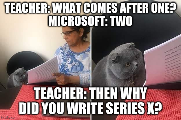 mmmmmmmmm xbox dont know counting(idk if this is repost) | TEACHER: WHAT COMES AFTER ONE?
MICROSOFT: TWO; TEACHER: THEN WHY DID YOU WRITE SERIES X? | image tagged in woman showing paper to cat | made w/ Imgflip meme maker
