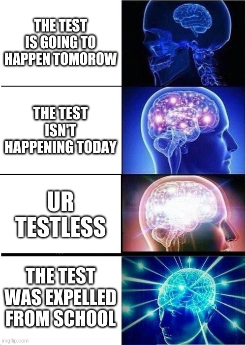 Lol | THE TEST IS GOING TO HAPPEN TOMOROW; THE TEST ISN'T HAPPENING TODAY; UR TESTLESS; THE TEST WAS EXPELLED FROM SCHOOL | image tagged in memes,expanding brain | made w/ Imgflip meme maker