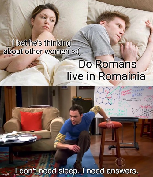 I bet he's thinking about other women >:(; Do Romans live in Romainia | image tagged in memes,i bet he's thinking about other women,i don't need sleep i need answers | made w/ Imgflip meme maker