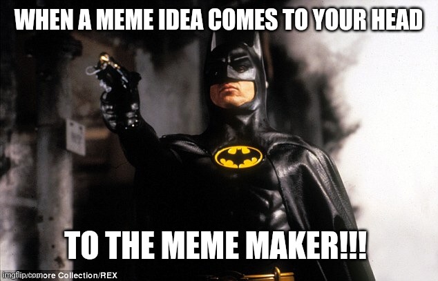 To The Batmobile | WHEN A MEME IDEA COMES TO YOUR HEAD; TO THE MEME MAKER!!! | image tagged in to the batmobile | made w/ Imgflip meme maker