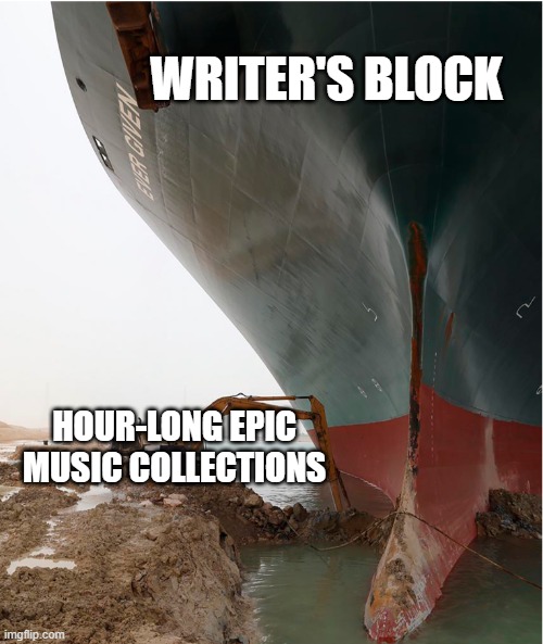 Writer's Block | WRITER'S BLOCK; HOUR-LONG EPIC MUSIC COLLECTIONS | image tagged in suez-canal | made w/ Imgflip meme maker