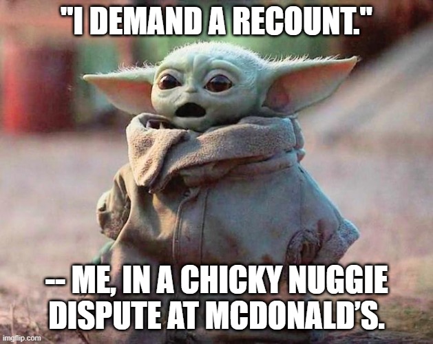 chicky nuggie recount | "I DEMAND A RECOUNT."; -- ME, IN A CHICKY NUGGIE
DISPUTE AT MCDONALD’S. | image tagged in surprised baby yoda | made w/ Imgflip meme maker
