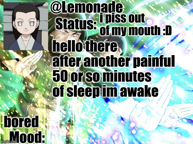Lemonades Neji Temp | i piss out of my mouth :D; hello there after another painful 50 or so minutes of sleep im awake; bored | image tagged in lemonades neji temp | made w/ Imgflip meme maker
