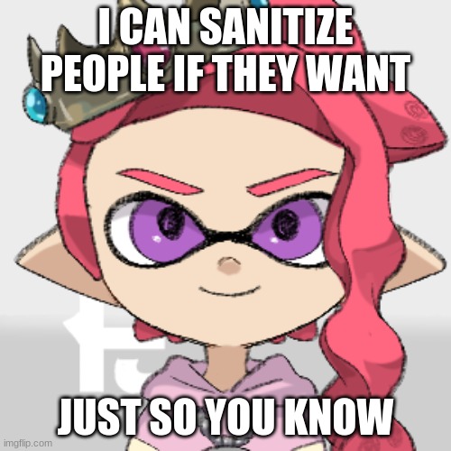 I CAN SANITIZE PEOPLE IF THEY WANT; JUST SO YOU KNOW | made w/ Imgflip meme maker