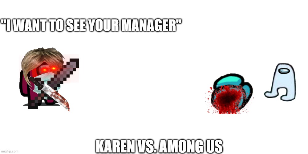 Karen And Among us | "I WANT TO SEE YOUR MANAGER"; KAREN VS. AMONG US | image tagged in among us,karen,murder | made w/ Imgflip meme maker