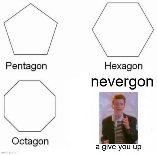 Pentagon Hexagon Octagon Meme | nevergon; a give you up | image tagged in memes,pentagon hexagon octagon | made w/ Imgflip meme maker