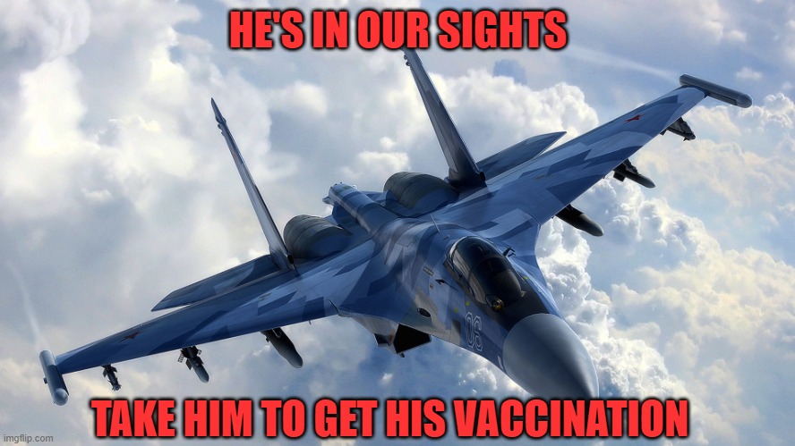 Fighter Jet | HE'S IN OUR SIGHTS; TAKE HIM TO GET HIS VACCINATION | image tagged in fighter jet | made w/ Imgflip meme maker
